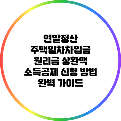 연말정산 주택임차차입금 원리금 상환액 소득공제 신청 방법 완벽 가이드