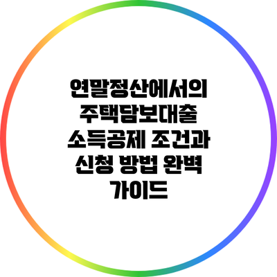 연말정산에서의 주택담보대출 소득공제 조건과 신청 방법 완벽 가이드