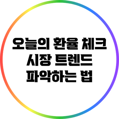 오늘의 환율 체크: 시장 트렌드 파악하는 법