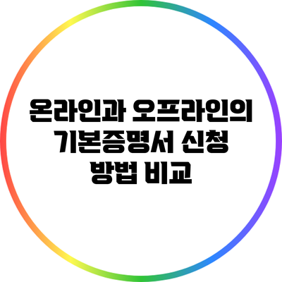 온라인과 오프라인의 기본증명서 신청 방법 비교