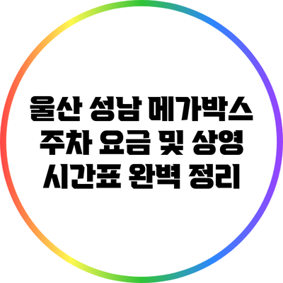 울산 성남 메가박스 주차 요금 및 상영 시간표 완벽 정리