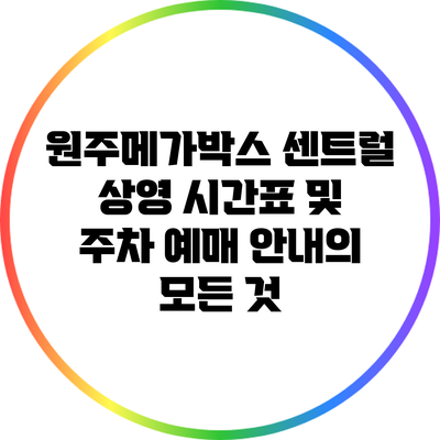 원주메가박스 센트럴: 상영 시간표 및 주차 예매 안내의 모든 것