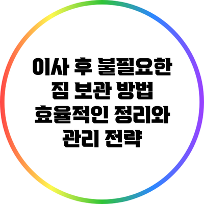 이사 후 불필요한 짐 보관 방법: 효율적인 정리와 관리 전략