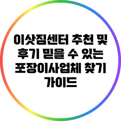 이삿짐센터 추천 및 후기: 믿을 수 있는 포장이사업체 찾기 가이드