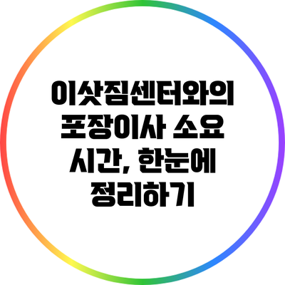 이삿짐센터와의 포장이사 소요 시간, 한눈에 정리하기