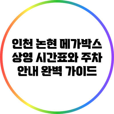 인천 논현 메가박스 상영 시간표와 주차 안내 완벽 가이드
