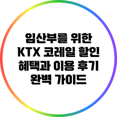 임산부를 위한 KTX 코레일 할인 혜택과 이용 후기 완벽 가이드