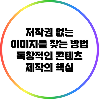 저작권 없는 이미지를 찾는 방법: 독창적인 콘텐츠 제작의 핵심