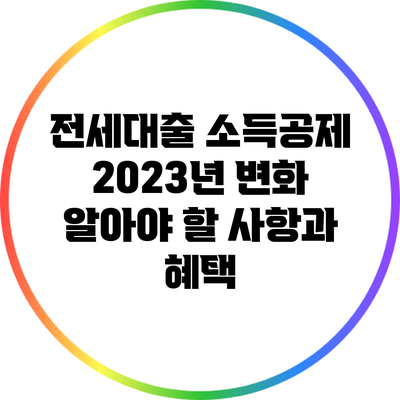 전세대출 소득공제 2023년 변화: 알아야 할 사항과 혜택