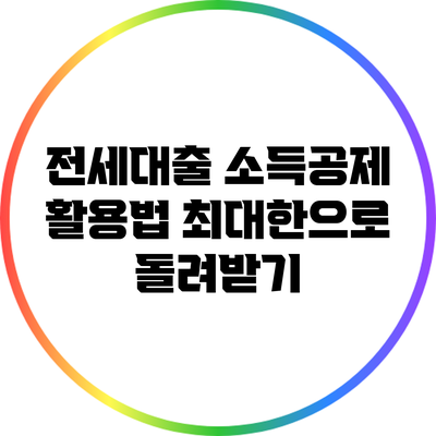 전세대출 소득공제 활용법: 최대한으로 돌려받기