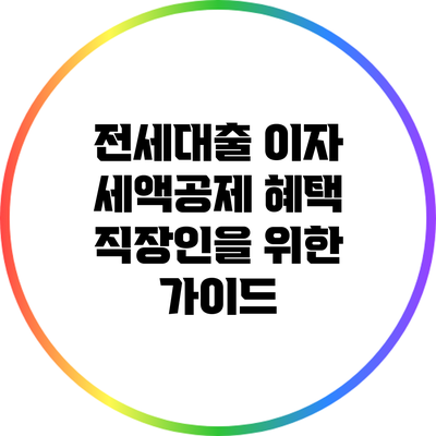 전세대출 이자 세액공제 혜택: 직장인을 위한 가이드