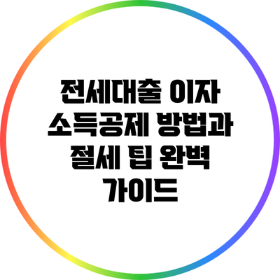 전세대출 이자 소득공제 방법과 절세 팁 완벽 가이드
