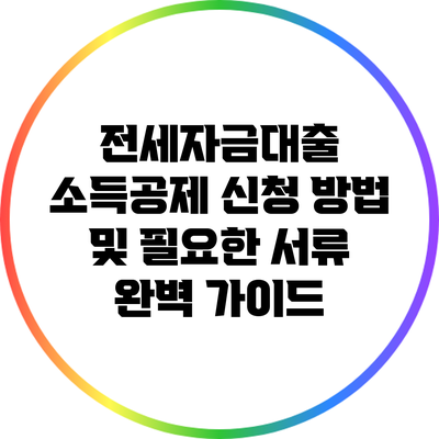 전세자금대출 소득공제: 신청 방법 및 필요한 서류 완벽 가이드