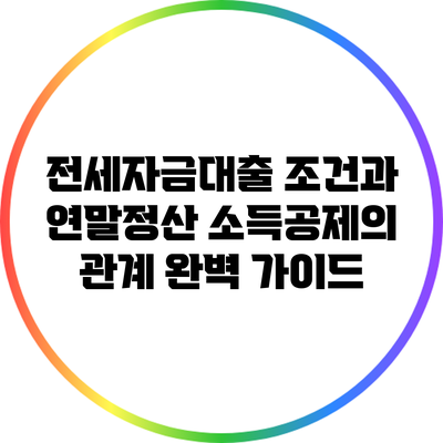 전세자금대출 조건과 연말정산 소득공제의 관계 완벽 가이드