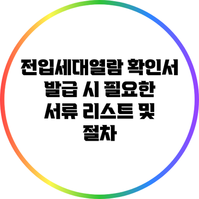 전입세대열람 확인서 발급 시 필요한 서류 리스트 및 절차