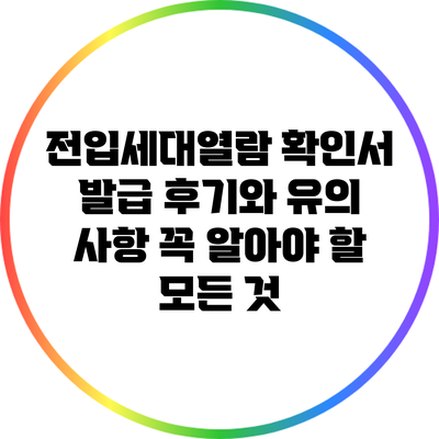 전입세대열람 확인서 발급 후기와 유의 사항: 꼭 알아야 할 모든 것