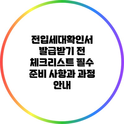 전입세대확인서 발급받기 전 체크리스트: 필수 준비 사항과 과정 안내