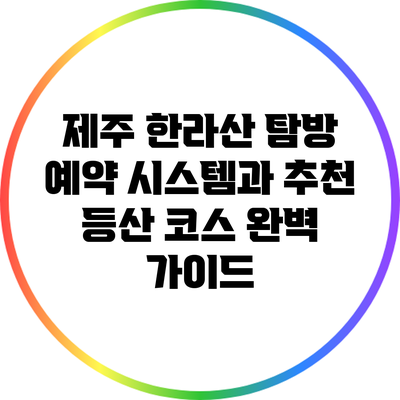 제주 한라산 탐방 예약 시스템과 추천 등산 코스 완벽 가이드