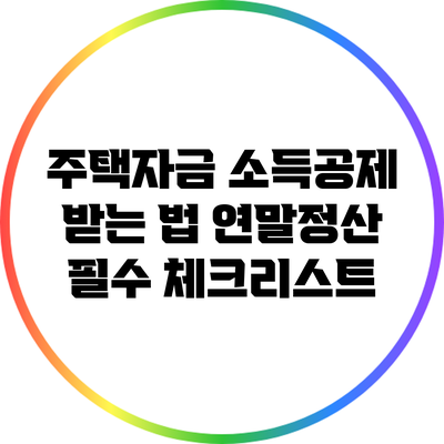 주택자금 소득공제 받는 법: 연말정산 필수 체크리스트