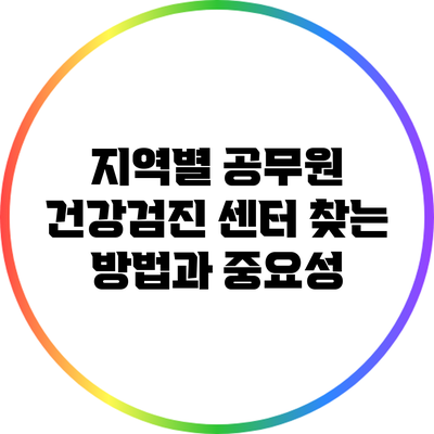 지역별 공무원 건강검진 센터 찾는 방법과 중요성