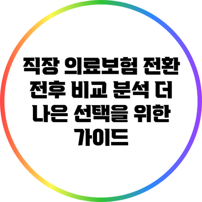 직장 의료보험 전환 전후 비교 분석: 더 나은 선택을 위한 가이드