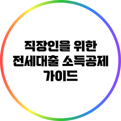 직장인을 위한 전세대출 소득공제 가이드