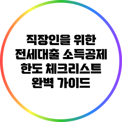 직장인을 위한 전세대출 소득공제 한도 체크리스트 완벽 가이드