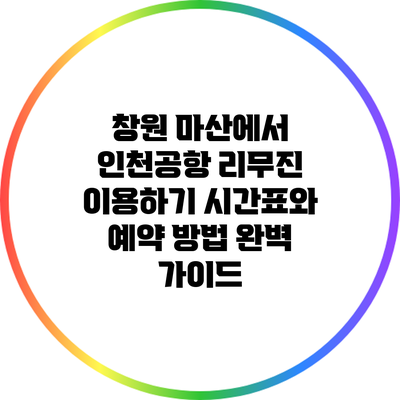 창원 마산에서 인천공항 리무진 이용하기: 시간표와 예약 방법 완벽 가이드