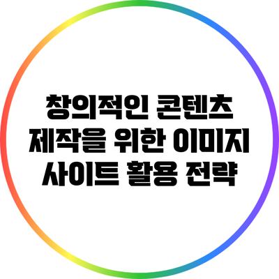 창의적인 콘텐츠 제작을 위한 이미지 사이트 활용 전략