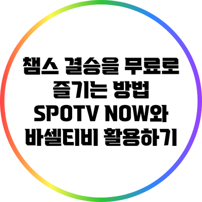 챔스 결승을 무료로 즐기는 방법: SPOTV NOW와 바셀티비 활용하기