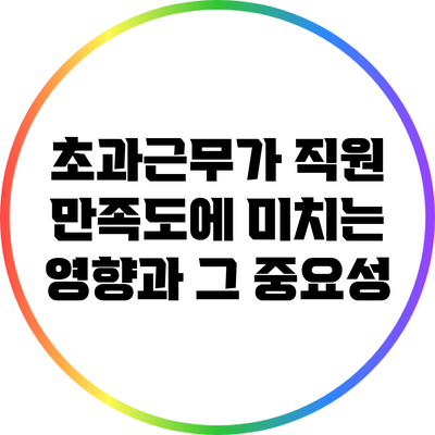 초과근무가 직원 만족도에 미치는 영향과 그 중요성