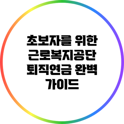 초보자를 위한 근로복지공단 퇴직연금 완벽 가이드