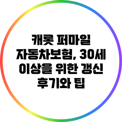 캐롯 퍼마일 자동차보험, 30세 이상을 위한 갱신 후기와 팁