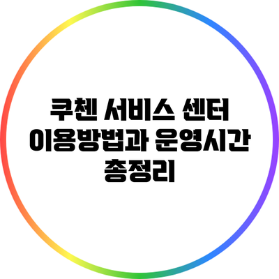 쿠첸 서비스 센터 이용방법과 운영시간 총정리