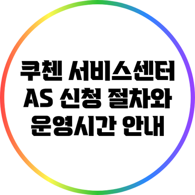쿠첸 서비스센터 A/S 신청 절차와 운영시간 안내