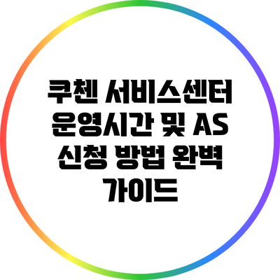 쿠첸 서비스센터 운영시간 및 A/S 신청 방법 완벽 가이드