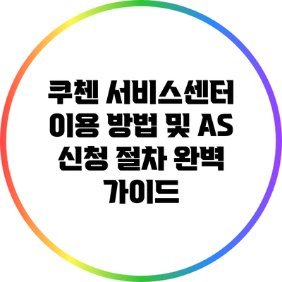 쿠첸 서비스센터 이용 방법 및 A/S 신청 절차 완벽 가이드