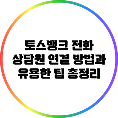 토스뱅크 전화 상담원 연결 방법과 유용한 팁 총정리