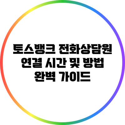 토스뱅크 전화상담원 연결 시간 및 방법 완벽 가이드