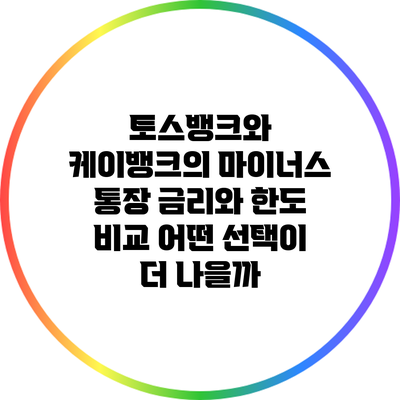 토스뱅크와 케이뱅크의 마이너스 통장 금리와 한도 비교: 어떤 선택이 더 나을까?