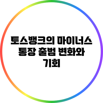 토스뱅크의 마이너스 통장 출범: 변화와 기회