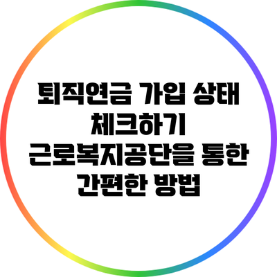 퇴직연금 가입 상태 체크하기: 근로복지공단을 통한 간편한 방법