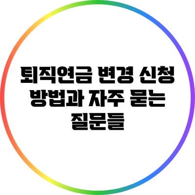 퇴직연금 변경 신청 방법과 자주 묻는 질문들