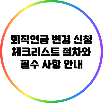 퇴직연금 변경 신청 체크리스트: 절차와 필수 사항 안내