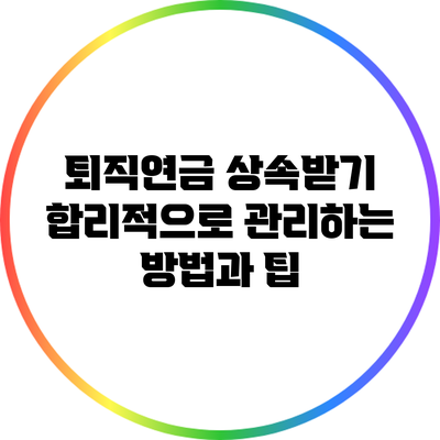 퇴직연금 상속받기: 합리적으로 관리하는 방법과 팁