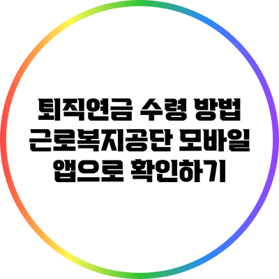 퇴직연금 수령 방법: 근로복지공단 모바일 앱으로 확인하기