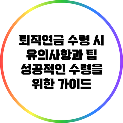 퇴직연금 수령 시 유의사항과 팁: 성공적인 수령을 위한 가이드