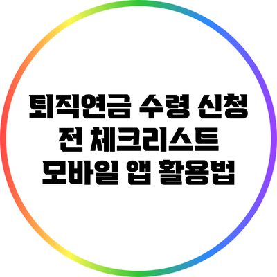 퇴직연금 수령 신청 전 체크리스트: 모바일 앱 활용법
