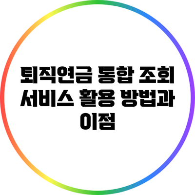 퇴직연금 통합 조회 서비스 활용 방법과 이점