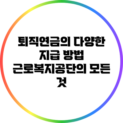 퇴직연금의 다양한 지급 방법: 근로복지공단의 모든 것